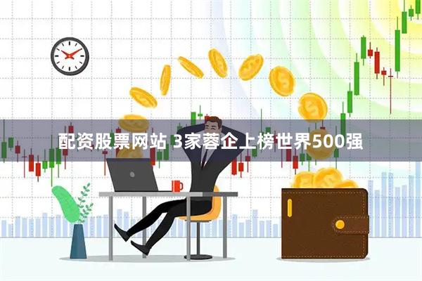 配资股票网站 3家蓉企上榜世界500强