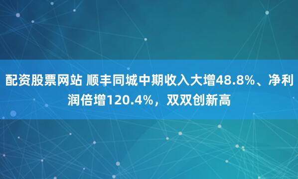 配资股票网站 顺丰同城中期收入大增48.8%、净利润倍增120.4%，双双创新高