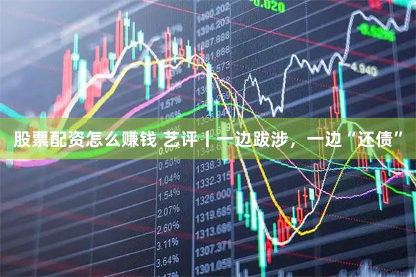 股票配资怎么赚钱 艺评丨一边跋涉，一边“还债”