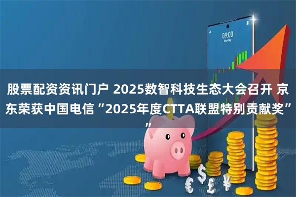 股票配资资讯门户 2025数智科技生态大会召开 京东荣获中国电信“2025年度CTTA联盟特别贡献奖”
